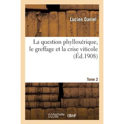 La Question Phylloxérique, Le Greffage Et La Crise Viticole. Tome 2