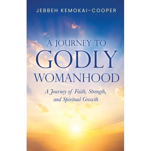 A Journey to Godly Womanhood: A Journey of Faith, Strength, and Spiritual Growth