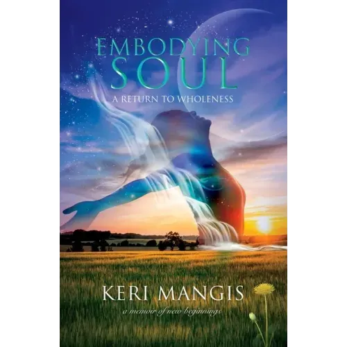 Embodying Soul: A Return to Wholeness: A Memoir of New Beginnings