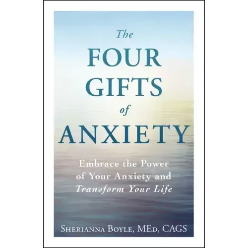 The Four Gifts of Anxiety: Embrace the Power of Your Anxiety and Transform Your Life