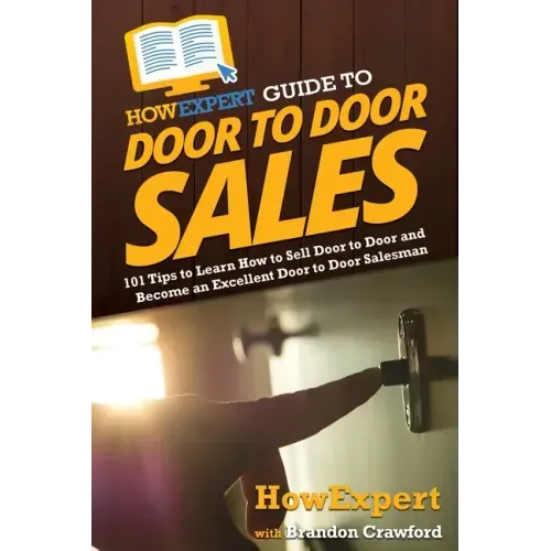 HowExpert Guide to Door to Door Sales: 101 Tips to Learn How to Sell Door to Door and Become an Excellent Door to Door Salesman