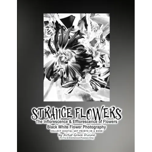 STRANGE FLOWERS The Inflorescence & Efflorescence of Flowers Black White Flower Photography COLLECT DIGITAL ART PRINTS IN A BOOK by Artist Grace Divin