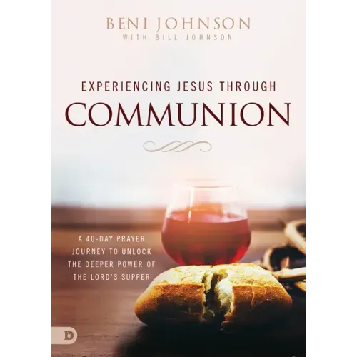 Experiencing Jesus Through Communion: A 40-Day Prayer Journey to Unlock the Deeper Power of the Lord's Supper