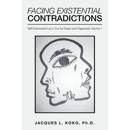 Facing Existential Contradictions: Self-Examination as a Tool for Peace and Happiness Volume 1