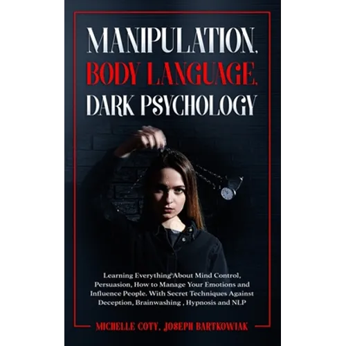 Manipulation, Body Language, Dark Psychology: Learning Everything About Mind Control Persuasion, How to Manage Your Emotions and Influence People.With