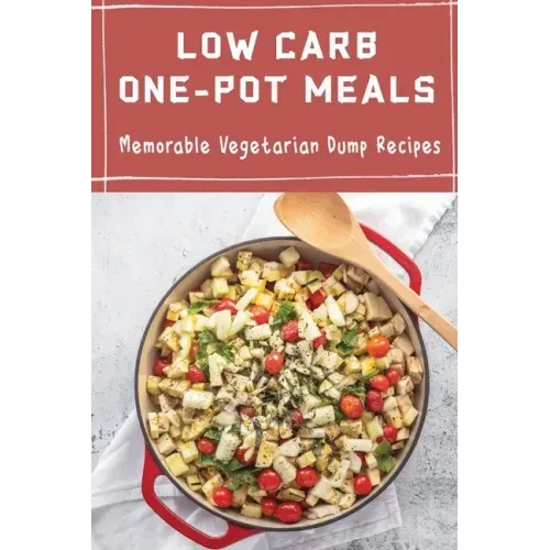 Low Carb One-Pot Meals: Memorable Vegetarian Dump Recipes