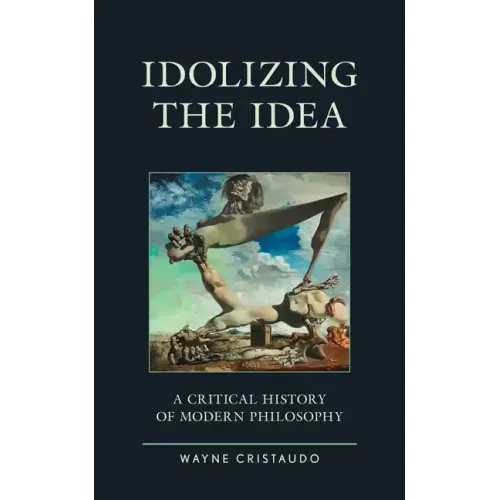 Idolizing the Idea: A Critical History of Modern Philosophy