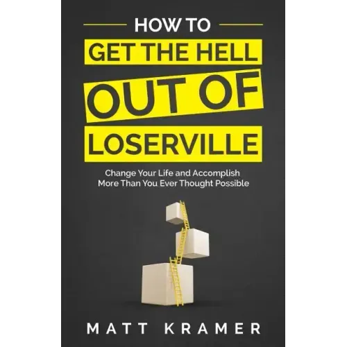 How to Get the Hell Out of Loserville: Change Your Life and Accomplish More Than You Ever Thought Possible