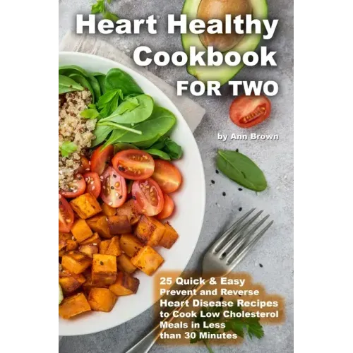 Heart Healthy Cookbook for Two 25 Quick & Easy Prevent and Reverse Heart Disease Recipes to Cook Low Cholesterol Meals in Less than 30 minutes