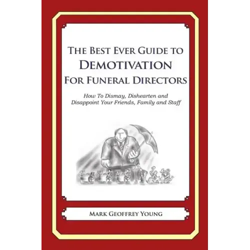 The Best Ever Guide to Demotivation for Funeral Directors: How To Dismay, Dishearten and Disappoint Your Friends, Family and Staff