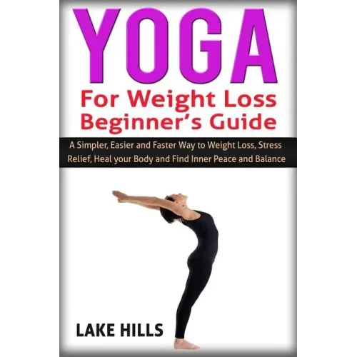 Yoga For Weight Loss Beginner's Guide: A Simpler, Easier and Faster Way to Weight Loss, Stress Relief, Heal your Body and Find Inner Peace and Balance