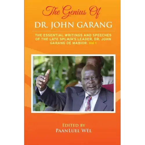 The Genius of Dr. John Garang: The Essential Writings and Speeches of the Late SPLM/A's Leader, Dr. John Garang De Mabioor
