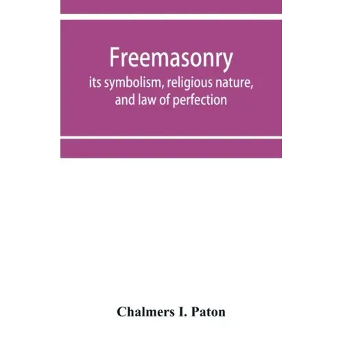 Freemasonry; its symbolism, religious nature, and law of perfection