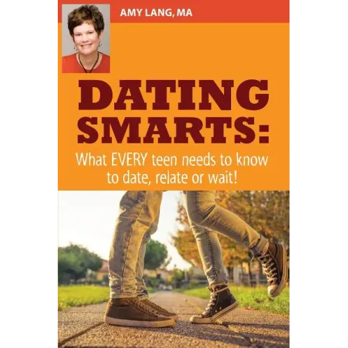 Dating Smarts - What Every Teen Needs To Date, Relate Or Wait