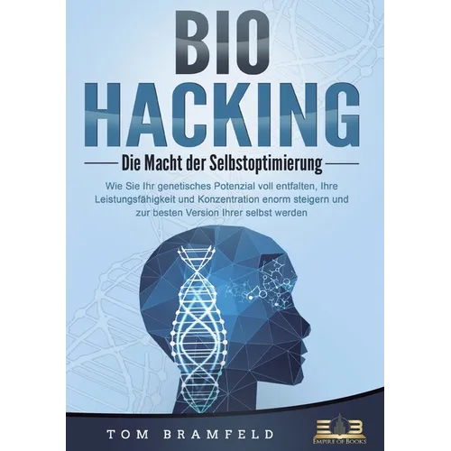 BIOHACKING - Die Macht der Selbstoptimierung: Wie Sie Ihr genetisches Potenzial voll entfalten, Ihre Leistungsfähigkeit und Konzentration enorm steige