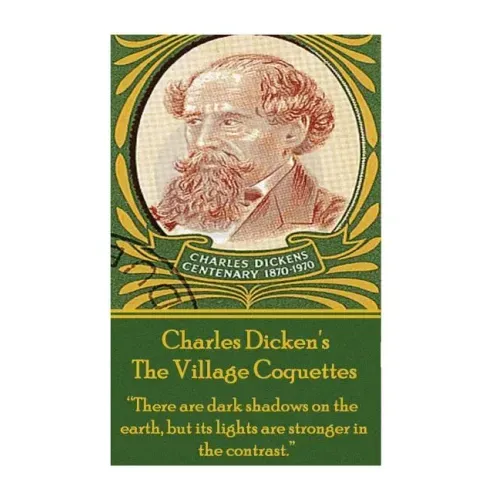 Charles Dickens - The Village Coquettes: "There are dark shadows on the earth, but its lights are stronger in the contrast."
