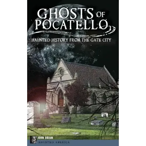 Ghosts of Pocatello: Haunted History from the Gate City