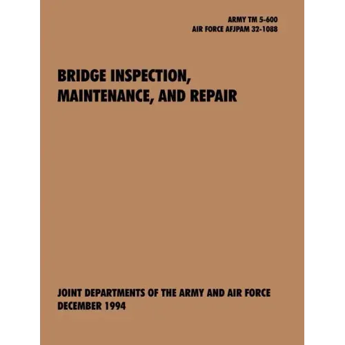 Bridge Inspection, Maintenance, and Repair: The Official U.S. Army Technical Manual TM 5-600, U.S. Air Force Joint Pamphlet Afjapam 32-108