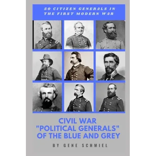 Civil War "political Generals" of the Blue and Grey: 50 Citizen Generals in the First Modern War