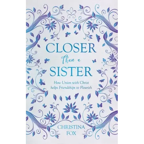 Closer Than a Sister: How Union with Christ Helps Friendships to Flourish