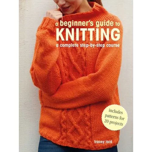 A Beginner's Guide to Knitting: A Complete Step-By-Step Course