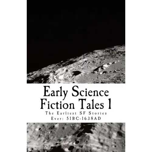 Early Science Fiction Tales 1: The Earliest SF Stories Ever: 51BC - 1638AD