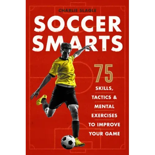 Soccer Smarts: 75 Skills, Tactics & Mental Exercises to Improve Your Game