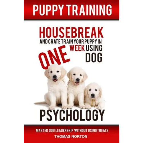 Puppy Training: Housebreak and Crate Train Your Puppy in One Week Using Dog Psychology