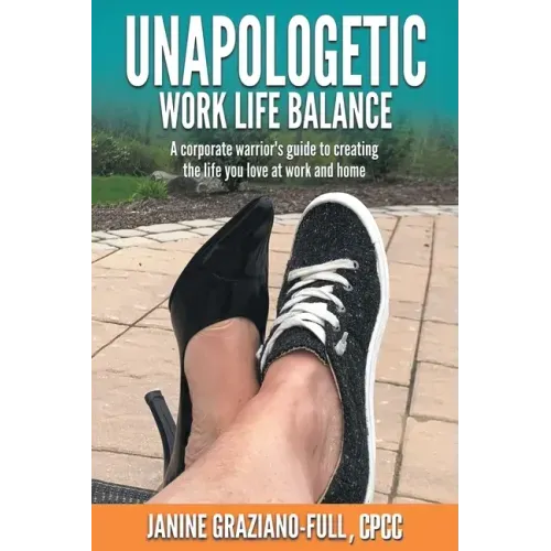 Unapologetic Work Life Balance: A Corporate Warrior's Guide to Creating the Life You Love at Work and Home