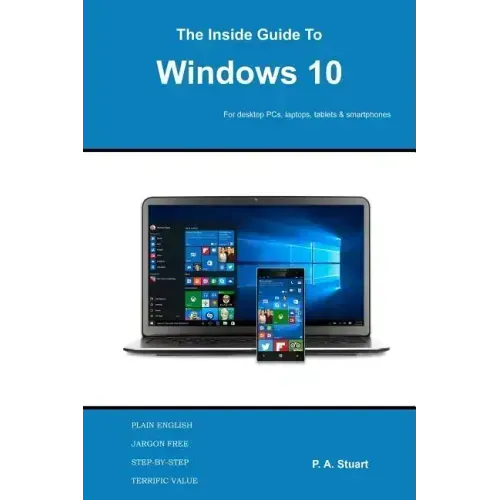 The Inside Guide to Windows 10: For desktop computers, laptops, tablets and smartphones