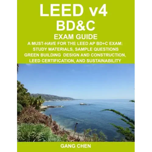 LEED v4 BD&C EXAM GUIDE: A Must-Have for the LEED AP BD+C Exam: Study Materials, Sample Questions, Green Building Design and Construction, LEED