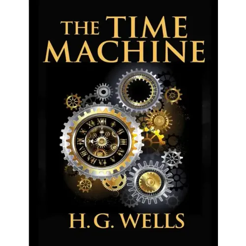 The Time Machine, by H.G. Wells: One Man's Astonishing Journey Beyond The Conventional Limits of the Imagination