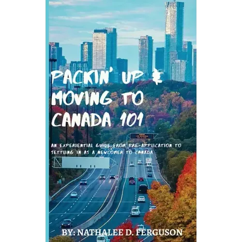 Packin' up and Moving to Canada- 101: An Experiential Guide from Pre-Application to Settling in As a Newcomer to Canada