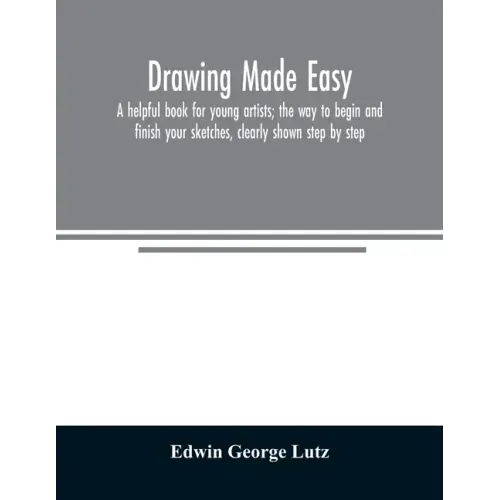 Drawing made easy: a helpful book for young artists; the way to begin and finish your sketches, clearly shown step by step