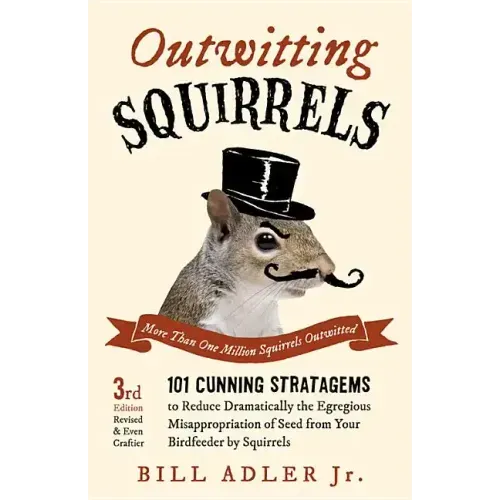 Outwitting Squirrels: 101 Cunning Stratagems to Reduce Dramatically the Egregious Misappropriation of Seed from Your Birdfeeder by Squirrels