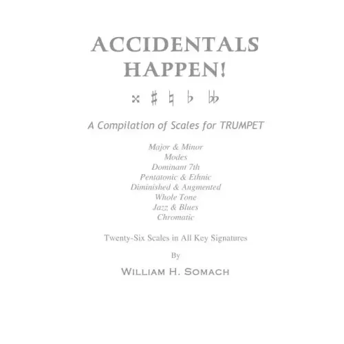 ACCIDENTALS HAPPEN! A Compilation of Scales for Trumpet Twenty-Six Scales in All Key Signatures: Major & Minor, Modes, Dominant 7th, Pentatonic & Ethn