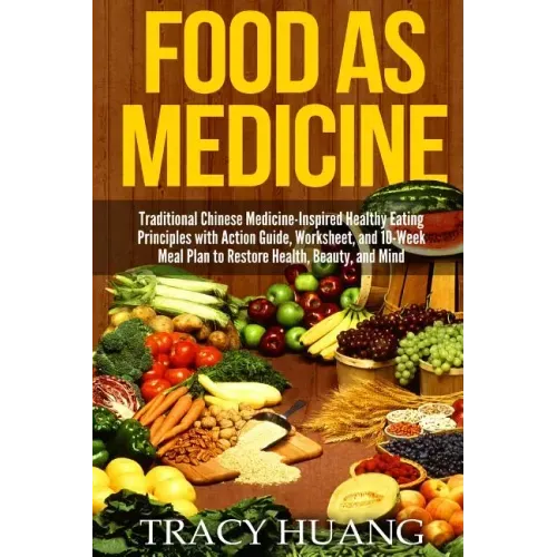 Food as Medicine: Traditional Chinese Medicine-Inspired Healthy Eating Principles with Action Guide, Worksheet, and 10-Week Meal Plan to
