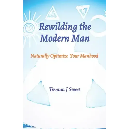 Rewilding the Modern Man: Naturally Optimize Your Manhood