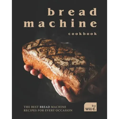 Bread Machine Cookbook: The Best Bread Machine Recipes for Every Occasion