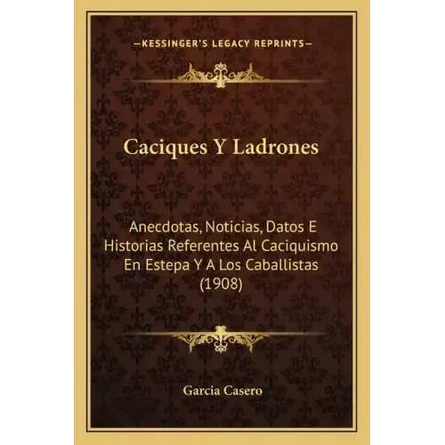 Caciques Y Ladrones: Anecdotas, Noticias, Datos E Historias Referentes Al Caciquismo En Estepa Y A Los Caballistas (1908)