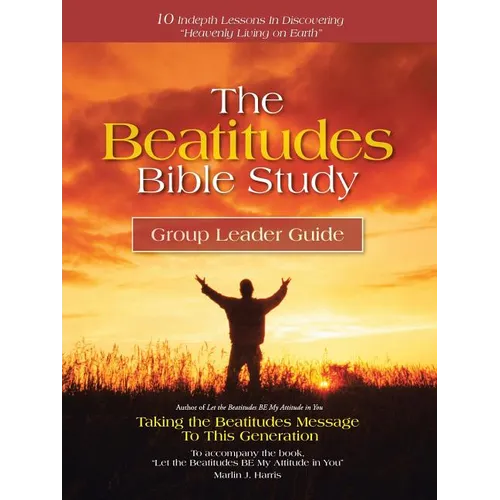 The Beatitudes Bible Study: Taking the Beatitudes Message to This Generation