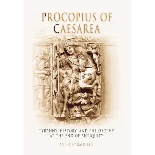 Procopius of Caesarea: Tyranny, History, and Philosophy at the End of Antiquity