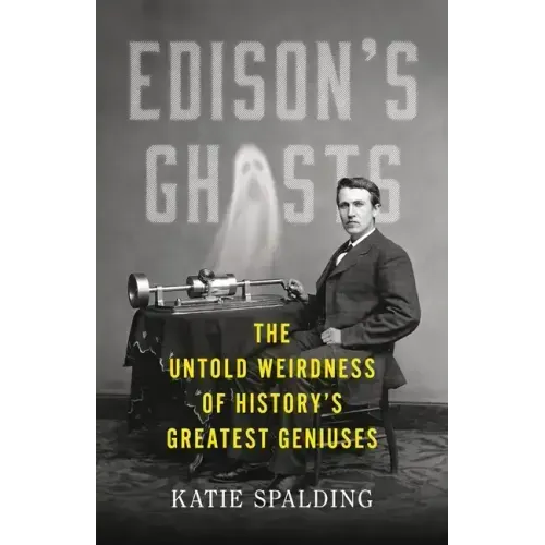 Edison's Ghosts: The Untold Weirdness of History's Greatest Geniuses