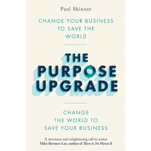 The Purpose Upgrade: Change Your Business to Save the World. Change the World to Save Your Business