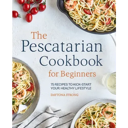 The Pescatarian Cookbook for Beginners: 75 Recipes to Kick-Start Your Healthy Lifestyle