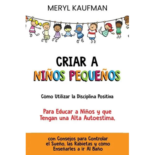 Criar a niños pequeños Cómo utilizar la disciplina positiva para educar a niños y que tengan una alta autoestima, con consejos para controlar el sueño