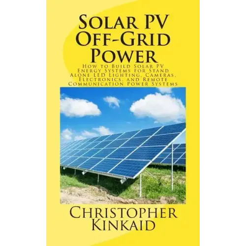 Solar PV Off-Grid Power: How to Build Solar PV Energy Systems for Stand Alone LED Lighting, Cameras, Electronics, and Remote Communication Power Syste