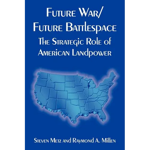 Future War/Future Battlespace: The Strategic Role of American Landpower