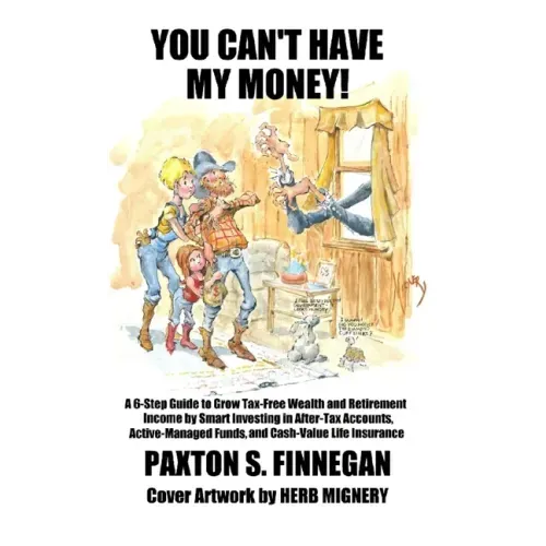 You Can't Have My Money!: A 6-Step Guide to Grow Tax-Free Wealth and Retirement Income by Smart Investing in After-Tax Accounts, Active-Managed