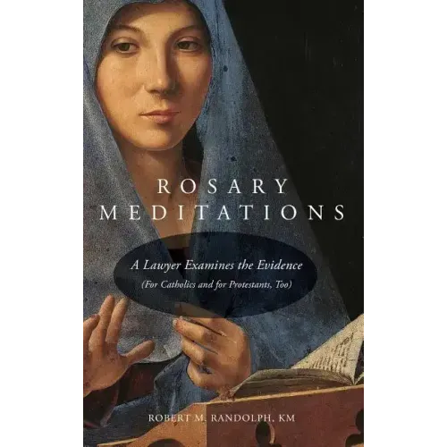 Rosary Meditations: A Lawyer Examines the Evidence (For Catholics and for Protestants, Too)